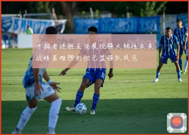 开拓者连胜五场展现强大韧性未来战绩虽难预测但已显强队风范