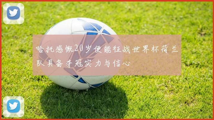 哈托感慨20岁便能征战世界杯荷兰队具备夺冠实力与信心