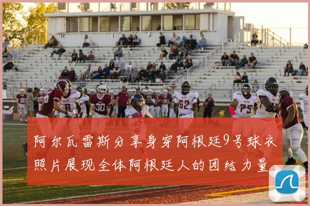 阿尔瓦雷斯分享身穿阿根廷9号球衣照片展现全体阿根廷人的团结力量
