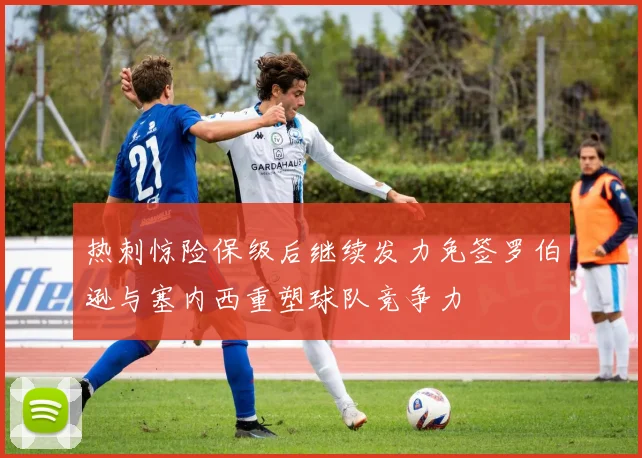热刺惊险保级后继续发力免签罗伯逊与塞内西重塑球队竞争力
