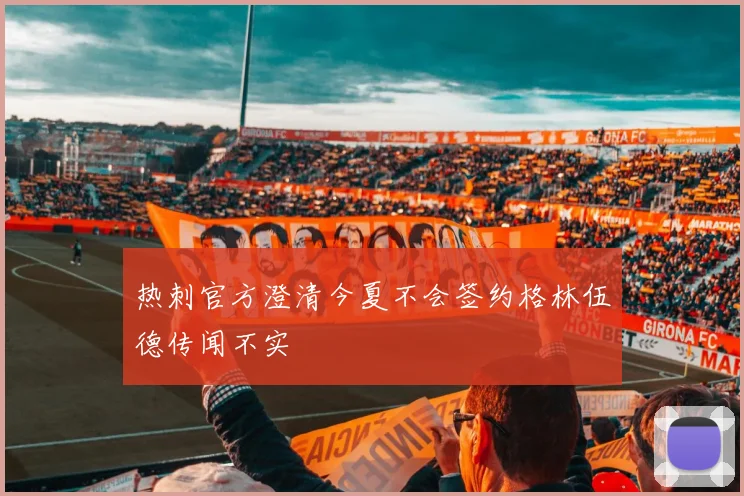 热刺官方澄清今夏不会签约格林伍德传闻不实