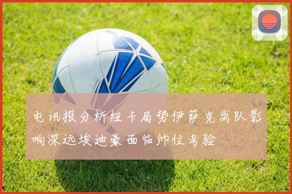 电讯报分析纽卡局势伊萨克离队影响深远埃迪豪面临帅位考验