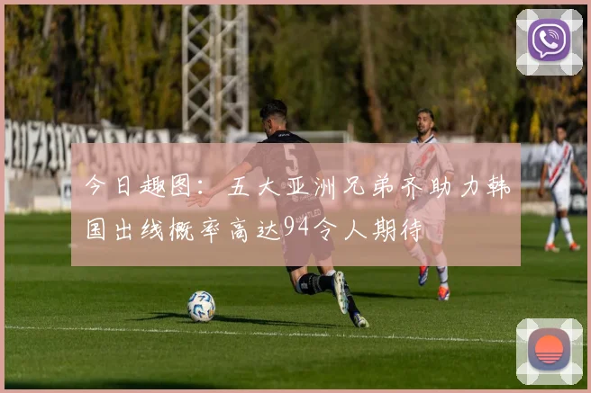 今日趣图：五大亚洲兄弟齐助力韩国出线概率高达94令人期待
