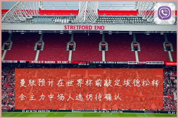 曼联预计在世界杯前敲定埃德松转会主力中场人选仍待确认