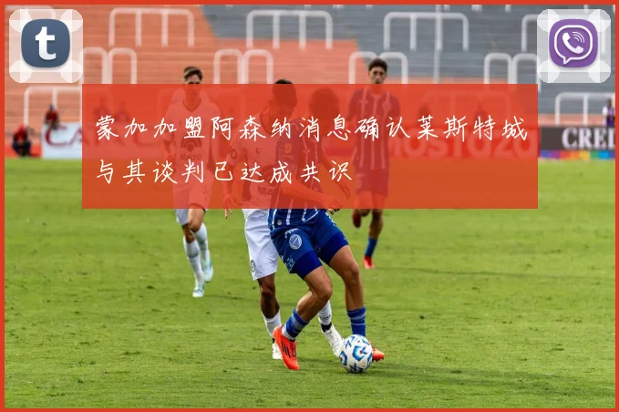 蒙加加盟阿森纳消息确认莱斯特城与其谈判已达成共识
