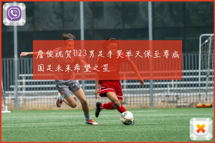 詹俊祝贺U23男足李昊单天保至尊成国足未来希望之星