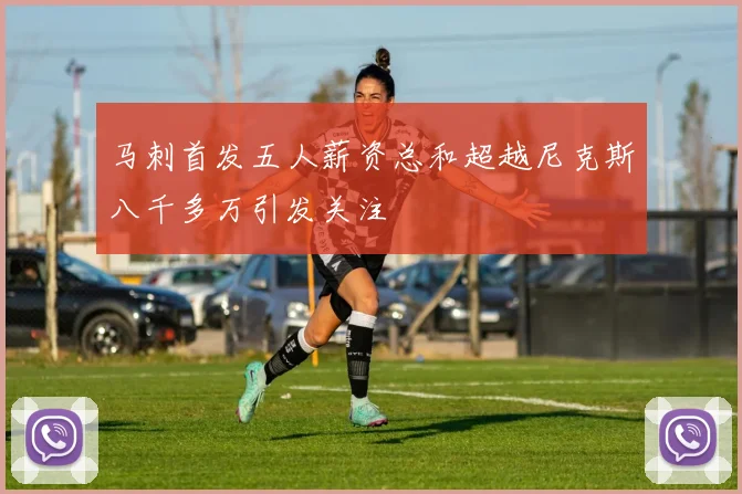 马刺首发五人薪资总和超越尼克斯八千多万引发关注