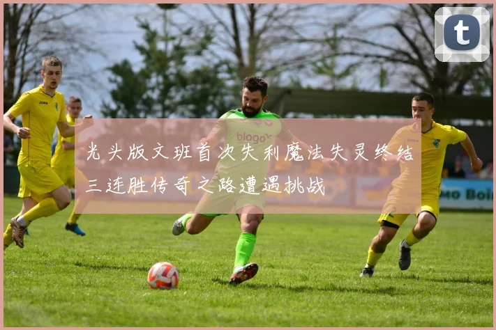 光头版文班首次失利魔法失灵终结三连胜传奇之路遭遇挑战