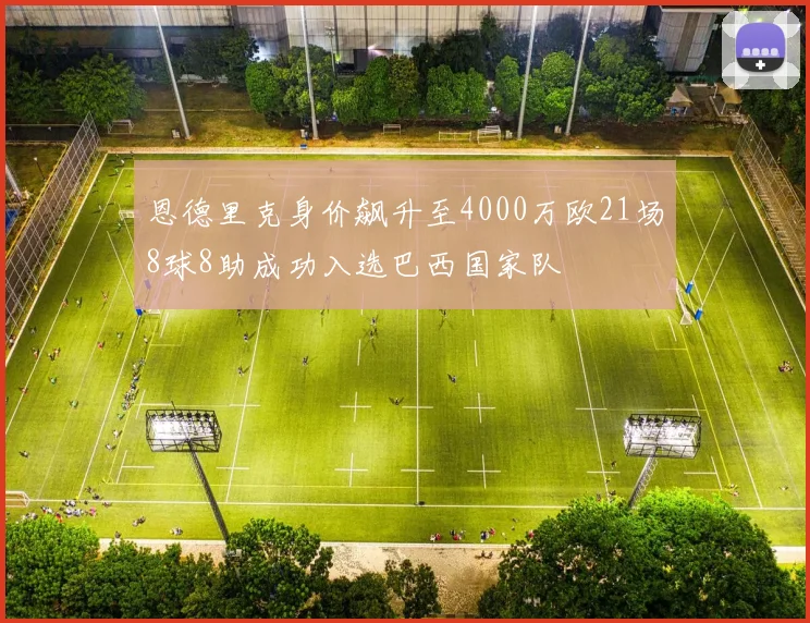 恩德里克身价飙升至4000万欧21场8球8助成功入选巴西国家队