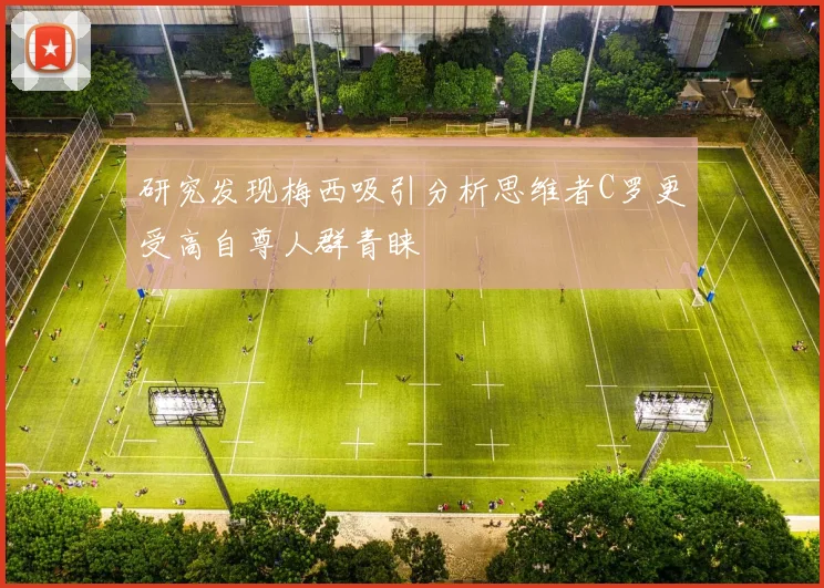 研究发现梅西吸引分析思维者C罗更受高自尊人群青睐